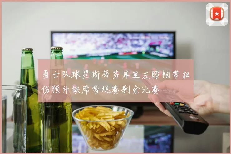 勇士队球星斯蒂芬库里左膝韧带扭伤预计缺席常规赛剩余比赛