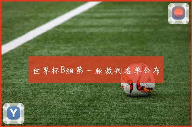 世界杯B组第一轮裁判名单公布