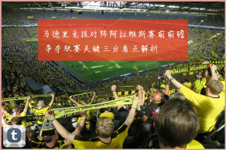 马德里竞技对阵阿拉维斯赛前前瞻 争夺联赛关键三分看点解析