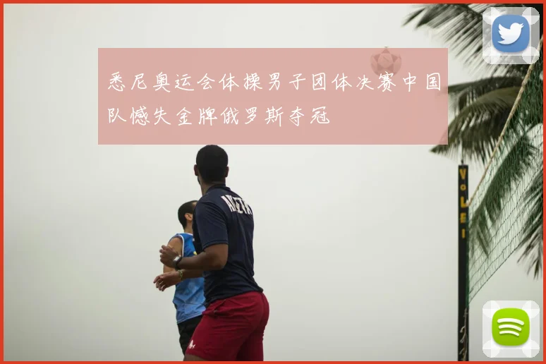 悉尼奥运会体操男子团体决赛中国队憾失金牌俄罗斯夺冠