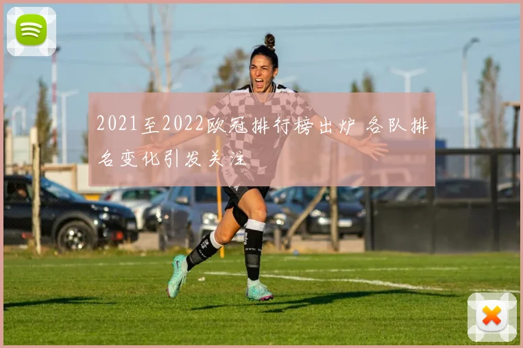 2021至2022欧冠排行榜出炉 各队排名变化引发关注