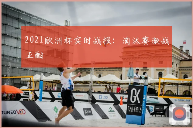 2021欧洲杯实时战报:淘汰赛激战正酣